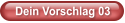 Dein Vorschlag 03